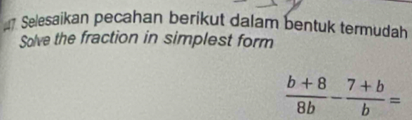 Selesaikan pecahan berikut dalam bentuk termudah 
Solve the fraction in simplest form
 (b+8)/8b - (7+b)/b =