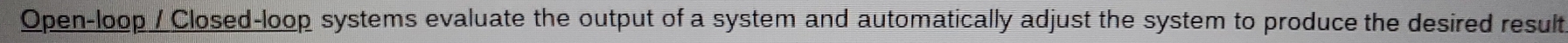 Open-loop / Closed-loop systems evaluate the output of a system and automatically adjust the system to produce the desired result