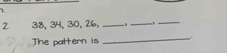 38, 34, 30, 26, _)_ 
_ 
The pattern is 
_.