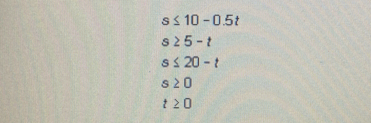 s≤ 10-0.5t
s≥ 5-t
s≤ 20-t
s≥ 0
t≥ 0