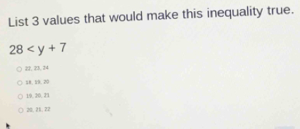 List 3 values that would make this inequality true.
28
22, 23, 24
18, 19, 20
19, 20, 21
20, 21, 22