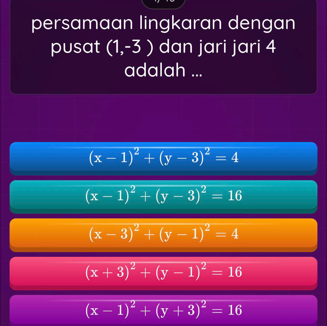 persamaan lingkaran dengan
pusat (1,-3) dan jari jari 4
adalah ...
(x-1)^2+(y-3)^2=4
(x-1)^2+(y-3)^2=16
(x-3)^2+(y-1)^2=4
(x+3)^2+(y-1)^2=16
(x-1)^2+(y+3)^2=16