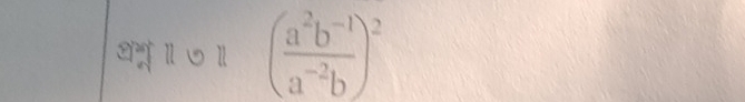 2 011 ( (a^2b^(-1))/a^(-2)b )^2