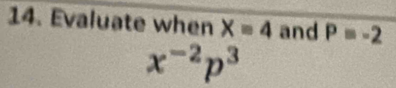 Evaluate when X=4 and P=-2
x^(-2)p^3