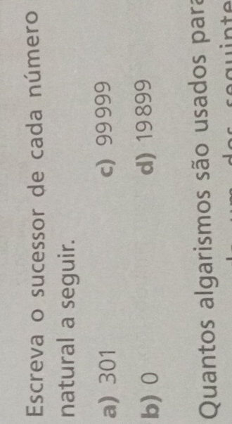 Escreva o sucessor de cada número
natural a seguir.
a) 301 c) 99 999
b) 0 d) 19 899
Quantos algarismos são usados para
w i n te