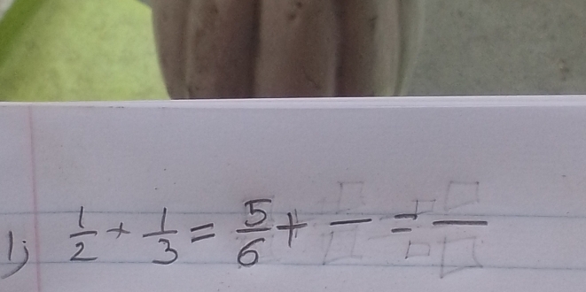  1/2 + 1/3 = 5/6 +frac =frac 