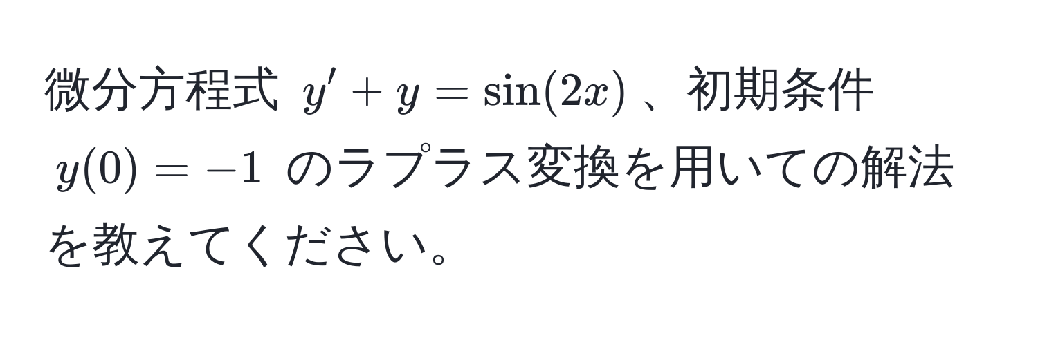 微分方程式 $y' + y = sin(2x)$、初期条件 $y(0) = -1$ のラプラス変換を用いての解法を教えてください。