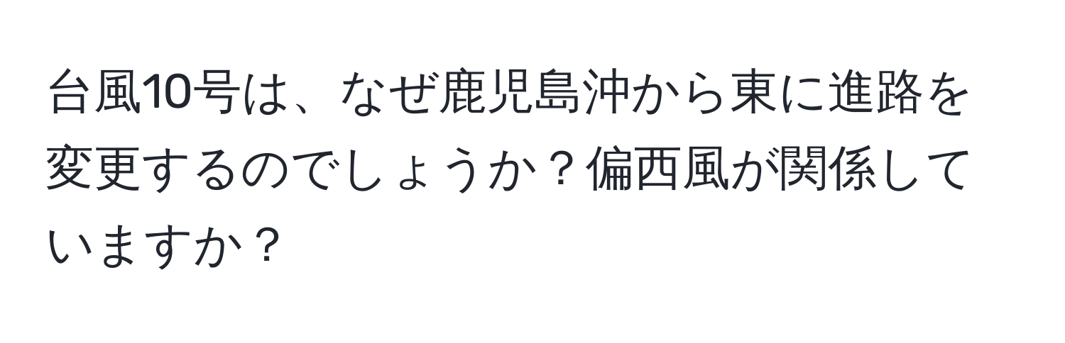 台風10号は、なぜ鹿児島沖から東に進路を変更するのでしょうか？偏西風が関係していますか？