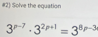 #2) Solve the equation
3^(p-7)· 3^(2p+1)=3^(8p-3)