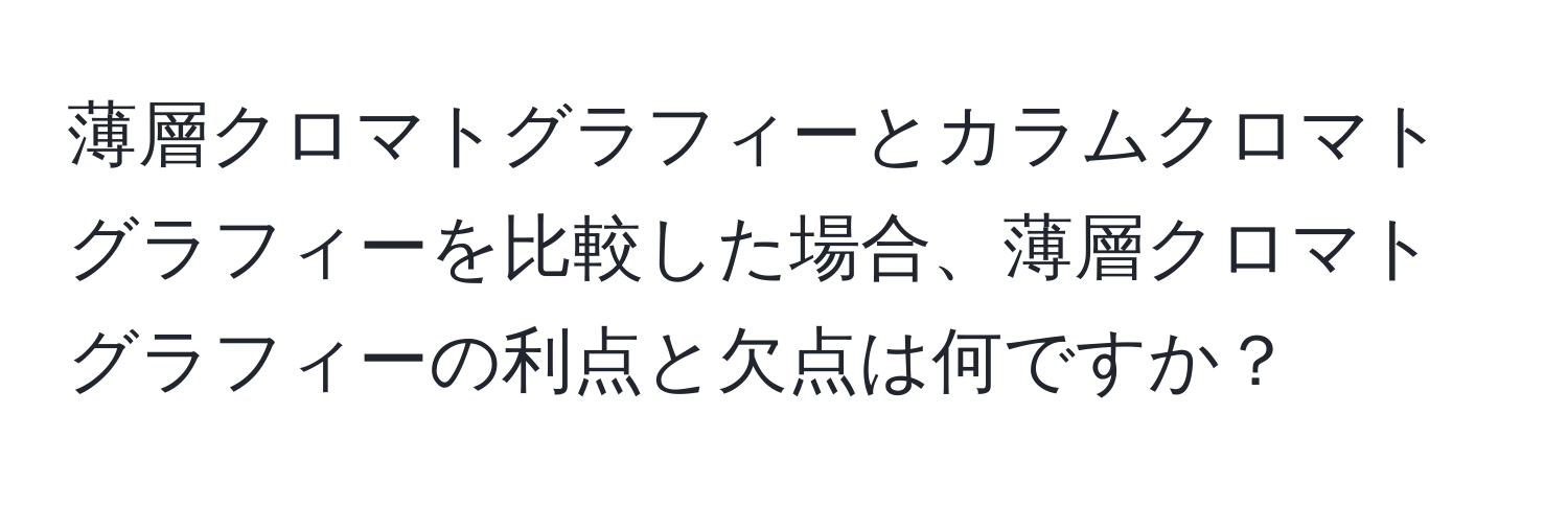 薄層クロマトグラフィーとカラムクロマトグラフィーを比較した場合、薄層クロマトグラフィーの利点と欠点は何ですか？