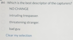 #4 - Which is the best descriptor of the capturers?
NO CHANGE
intruding trespasser.
threatening stranger.
bad guy.
Clear my selection