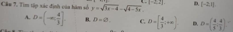 C. [-2;2]. D. [-2;1]. 
Câu 7. Tìm tập xác định của hàm số y=sqrt(3x-4)-sqrt(4-5x).
A. D=(-∈fty ; 4/3 ]. B. D=varnothing. C. D=[ 4/3 ;+∈fty ). D. D=( 4/5 ; 4/3 ). . .