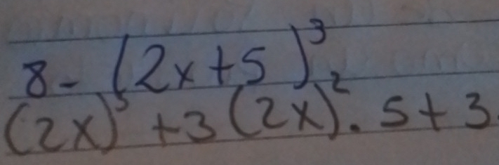 8-(2x+5)^3
(2x)^5+3(2x)^2.5+3