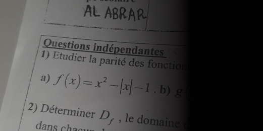 Questions indépendantes 
1) Etudier la parité des fonction 
a) f(x)=x^2-|x|-1. b) g
2) Déterminer D_f , le domaine c
dans