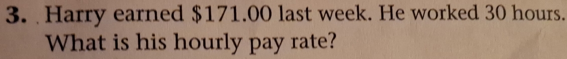 Harry earned $171.00 last week. He worked 30 hours. 
What is his hourly pay rate?