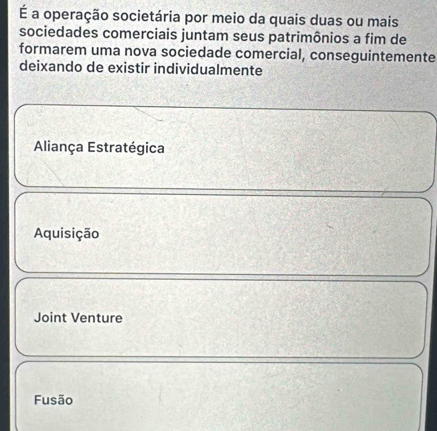 É a operação societária por meio da quais duas ou mais
sociedades comerciais juntam seus patrimônios a fim de
formarem uma nova sociedade comercial, conseguintemente
deixando de existir individualmente
Aliança Estratégica
Aquisição
Joint Venture
Fusão