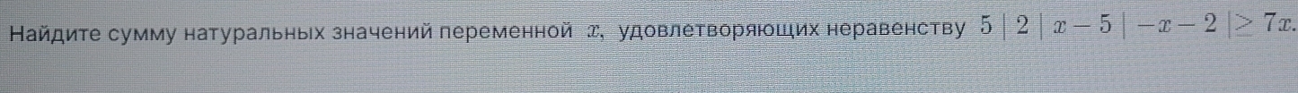 Найдите сумму натуральньх значений переменной д, удовлетворяюших неравенству ┆ 5|2|x-5|-x-2 (2