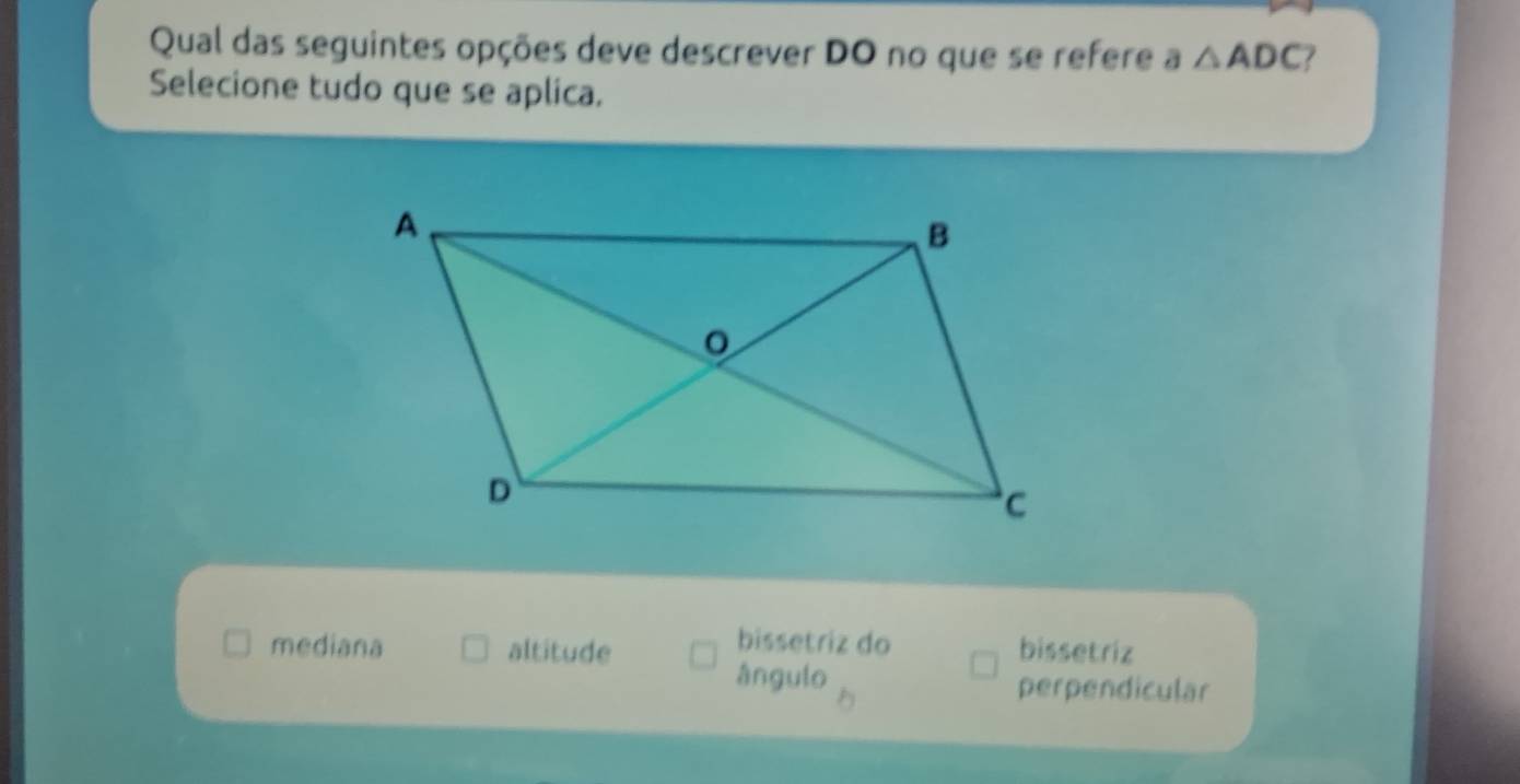 Qual das seguintes opções deve descrever DO no que se refere a △ ADC ?
Selecione tudo que se aplica.
bissetriz do
mediana altitude bissetriz
ángulo perpendicular