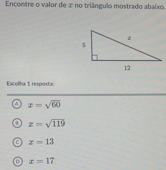 Encontre o valor de x no triângulo mostrado abaixo.
Escolha 1 resposta:
a x=sqrt(60)
B x=sqrt(119)
C x=13
D x=17