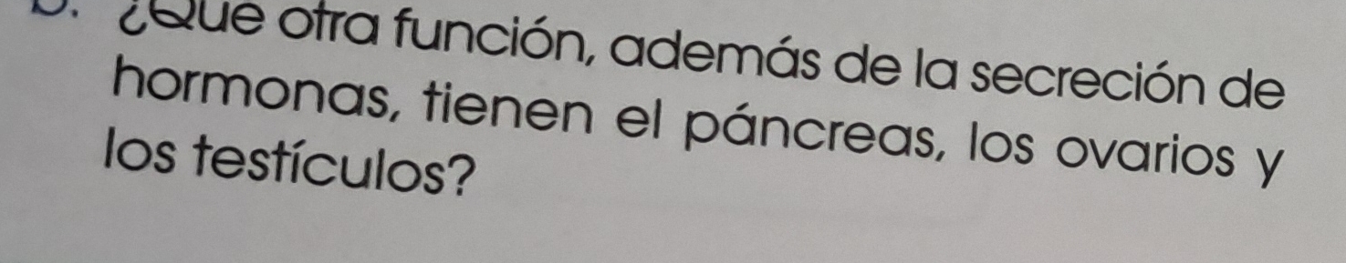 Un 2Que otra función, además de la secreción de 
hormonas, tienen el páncreas, los ovarios y 
los testículos?