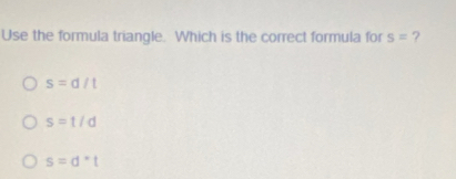 Use the formula triangle. Which is the correct formula for s= ?
s=d/t
s=t/d
s=d^*t