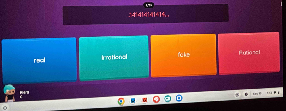 2/35
.141414141414...
fake
real Irrational Rational
Kiera 6.46
Nov 19
C