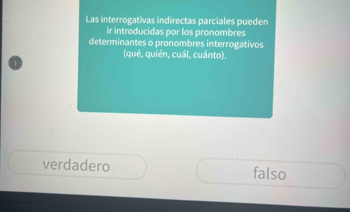 Las interrogativas indirectas parciales pueden
ir introducidas por los pronombres
determinantes o pronombres interrogativos
(qué, quién, cuál, cuánto).
verdadero falso