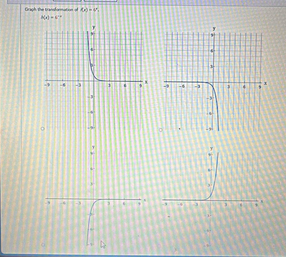 Graph the transformation of f(x)=6^x.
h(x)=6^(-x)