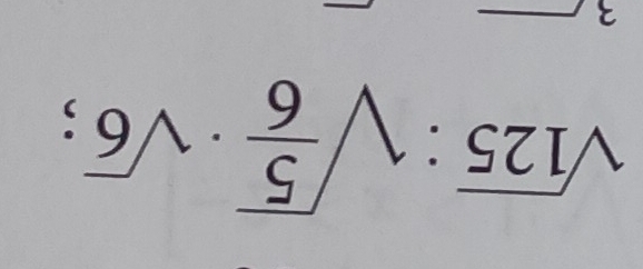 sqrt(125):sqrt(frac 5)6· sqrt(6); 
3