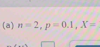 n=2, p=0.1, X=