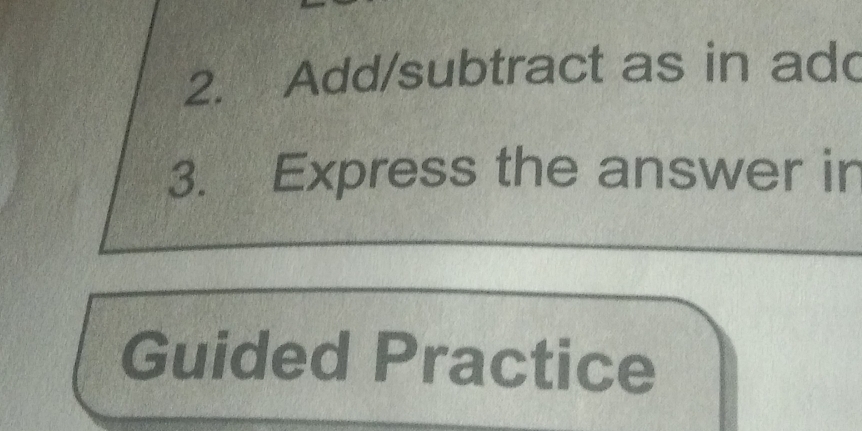 Add/subtract as in ad 
3. Express the answer in 
Guided Practice