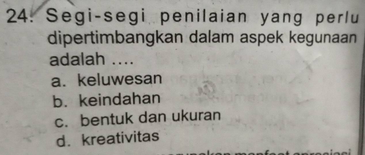 Segi-segi penilaian yang perlu
dipertimbangkan dalam aspek kegunaan
adalah ....
a. keluwesan
b. keindahan
c. bentuk dan ukuran
d. kreativitas