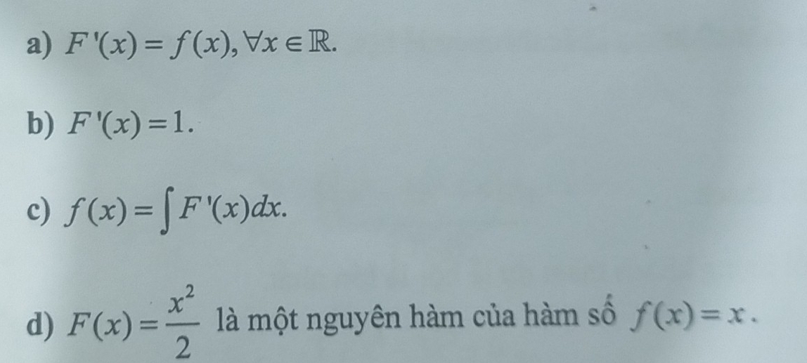 a) F'(x)=f(x), forall x∈ R.
b) F'(x)=1.
c) f(x)=∈t F'(x)dx.
d) F(x)= x^2/2  là một nguyên hàm của hàm số f(x)=x.