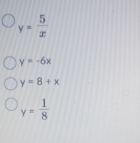 y= 5/x 
y=-6x
y=8+x
y= 1/8 