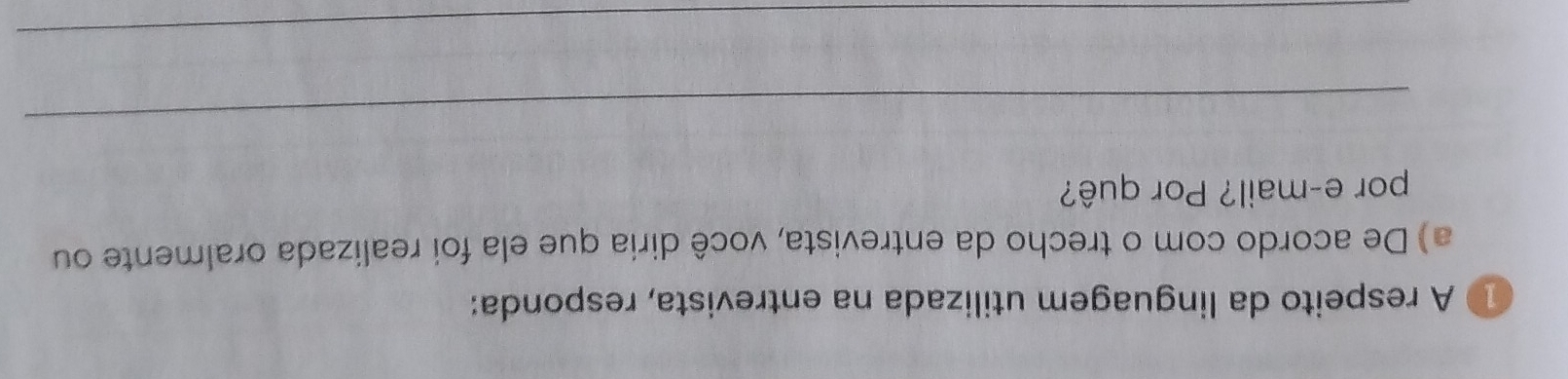 ① A respeito da linguagem utilizada na entrevista, responda: 
a) De acordo com o trecho da entrevista, você diria que ela foi realizada oralmente ou 
por e-mail? Por quê? 
_ 
_