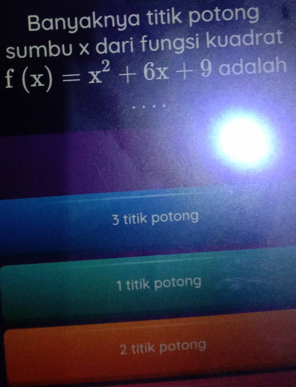 Banyaknya titik potong
sumbu x dari fungsi kuadrat
f(x)=x^2+6x+9 adalah
3 titik potong
1 titik potong
2 titik potong