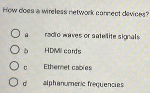 How does a wireless network connect devices?
a radio waves or satellite signals
b HDMI cords
C Ethernet cables
d alphanumeric frequencies