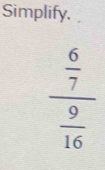 Simplify.
frac  6/7  9/16 