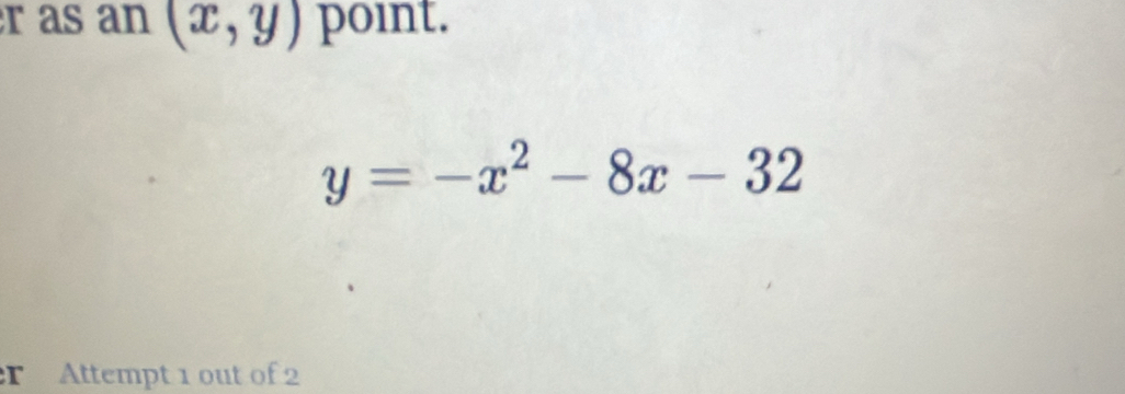 as an (x,y) point.
y=-x^2-8x-32
Attempt 1 out of 2