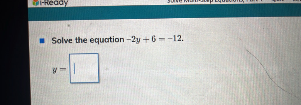 i-Ready 
Solve the equation -2y+6=-12.
y=□