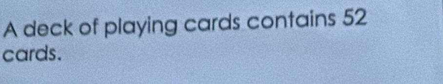 A deck of playing cards contains 52
cards.