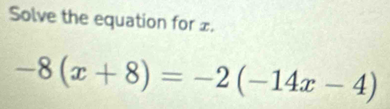 Solve the equation for ±.
-8(x+8)=-2(-14x-4)