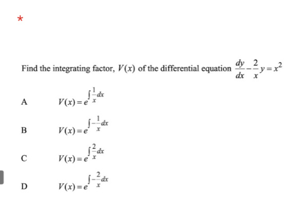 Find the integrating factor, V(x) of the differential equation  dy/dx - 2/x y=x^2
A V(x)=e^(∈t frac 1)xdx
B V(x)=e^(∈t -frac 1)xdx
C V(x)=e^(∈t frac 2)xdx
D V(x)=e^(∈t -frac 2)xdx