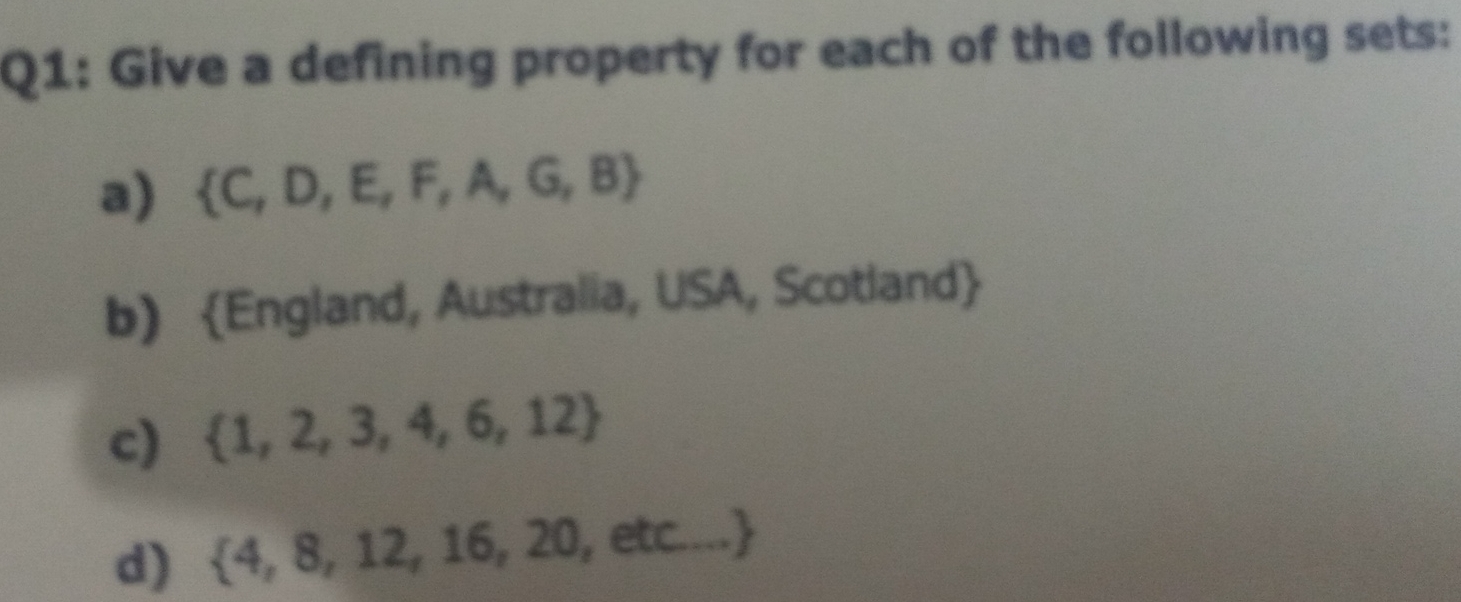 Give a defining property for each of the following sets:
a)  C,D,E,F,A,G,B
b) England, Australia, USA, Scotland
c)  1,2,3,4,6,12
d)  4,8,12,16,20,etc....