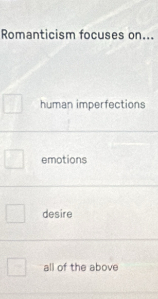 Romanticism focuses on...
human imperfections
emotions
desire
all of the above