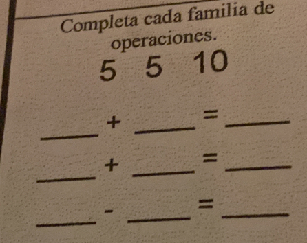 Completa cada familia de 
operaciones.
5 5 10
_+ 
_= 
_+ 
= 
_ 
_ 
_ 
= 
_ 
_ 
_