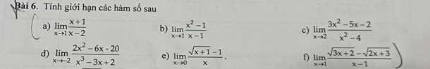 Tính giới hạn các hàm số sau 
a) limlimits _xto 1 (x+1)/x-2  b) limlimits _xto 1 (x^2-1)/x-1  c) limlimits _xto 2 (3x^2-5x-2)/x^2-4 
d) limlimits _xto -2 (2x^2-6x-20)/x^3-3x+2  e) limlimits _xto 0 (sqrt(x+1)-1)/x . f) limlimits _xto 1 (sqrt(3x+2)-sqrt(2x+3))/x-1 )