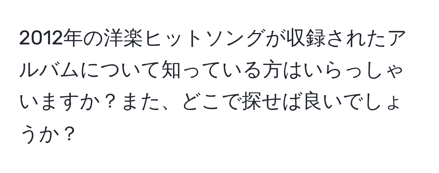 2012年の洋楽ヒットソングが収録されたアルバムについて知っている方はいらっしゃいますか？また、どこで探せば良いでしょうか？