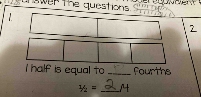 deréquivalent 
nswer the questions. 
1. 
2. 
I half is equal to _fourths
1/2= _ 14