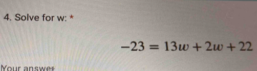 Solve for w : *
-23=13w+2w+22
our answ